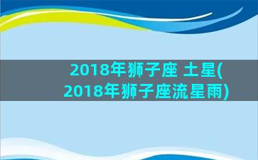 2018年狮子座 土星(2018年狮子座流星雨)